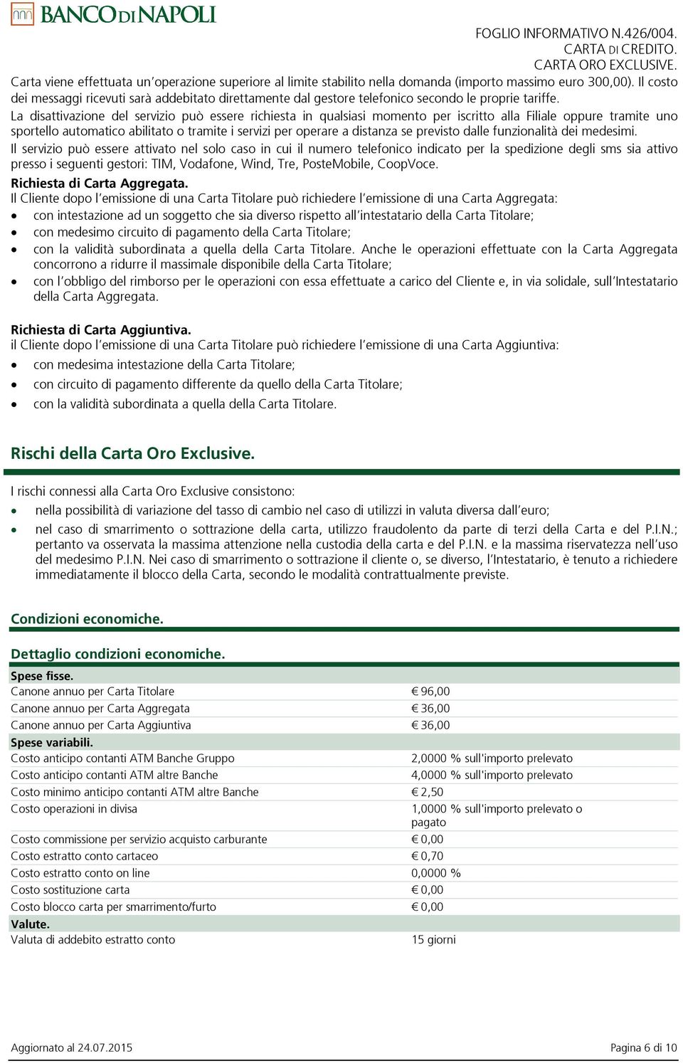 La disattivazione del servizio può essere richiesta in qualsiasi momento per iscritto alla Filiale oppure tramite uno sportello automatico abilitato o tramite i servizi per operare a distanza se