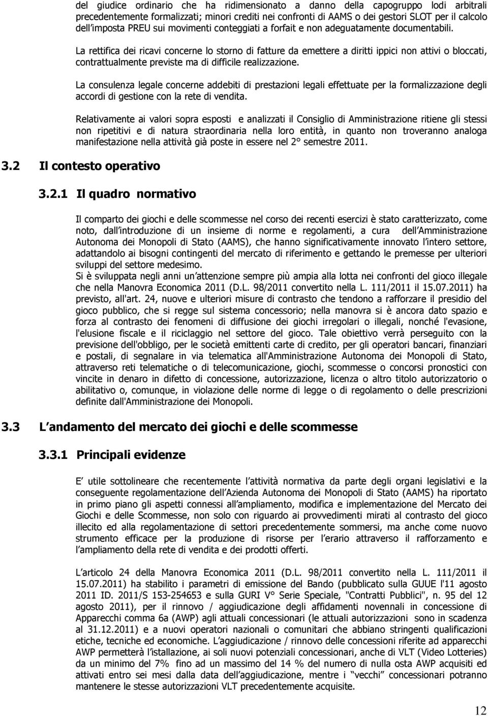 La rettifica dei ricavi concerne lo storno di fatture da emettere a diritti ippici non attivi o bloccati, contrattualmente previste ma di difficile realizzazione.