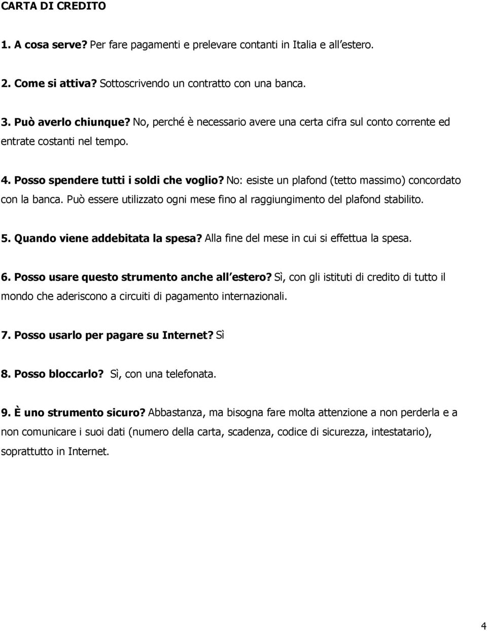 No: esiste un plafond (tetto massimo) concordato con la banca. Può essere utilizzato ogni mese fino al raggiungimento del plafond stabilito. 5. Quando viene addebitata la spesa?