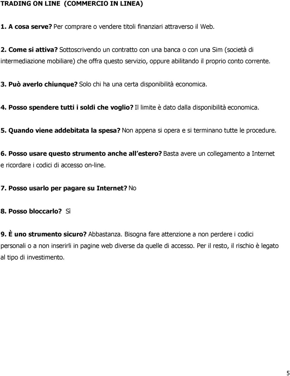 Solo chi ha una certa disponibilità economica. 4. Posso spendere tutti i soldi che voglio? Il limite è dato dalla disponibilità economica. 5. Quando viene addebitata la spesa?