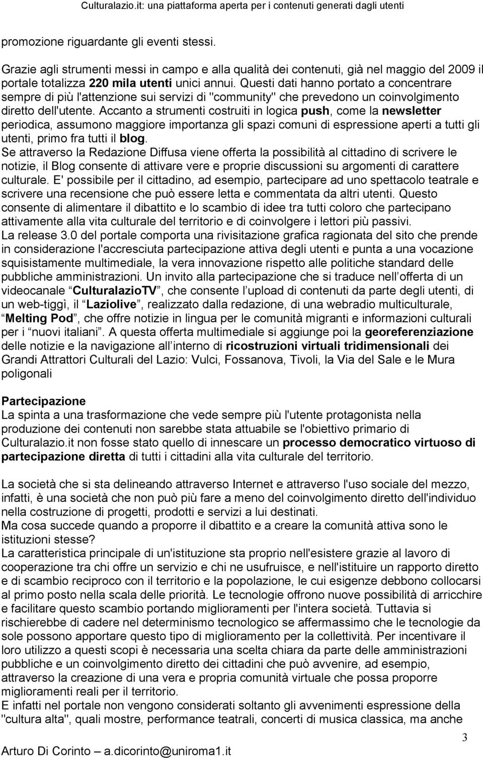 Accanto a strumenti costruiti in logica push, come la newsletter periodica, assumono maggiore importanza gli spazi comuni di espressione aperti a tutti gli utenti, primo fra tutti il blog.