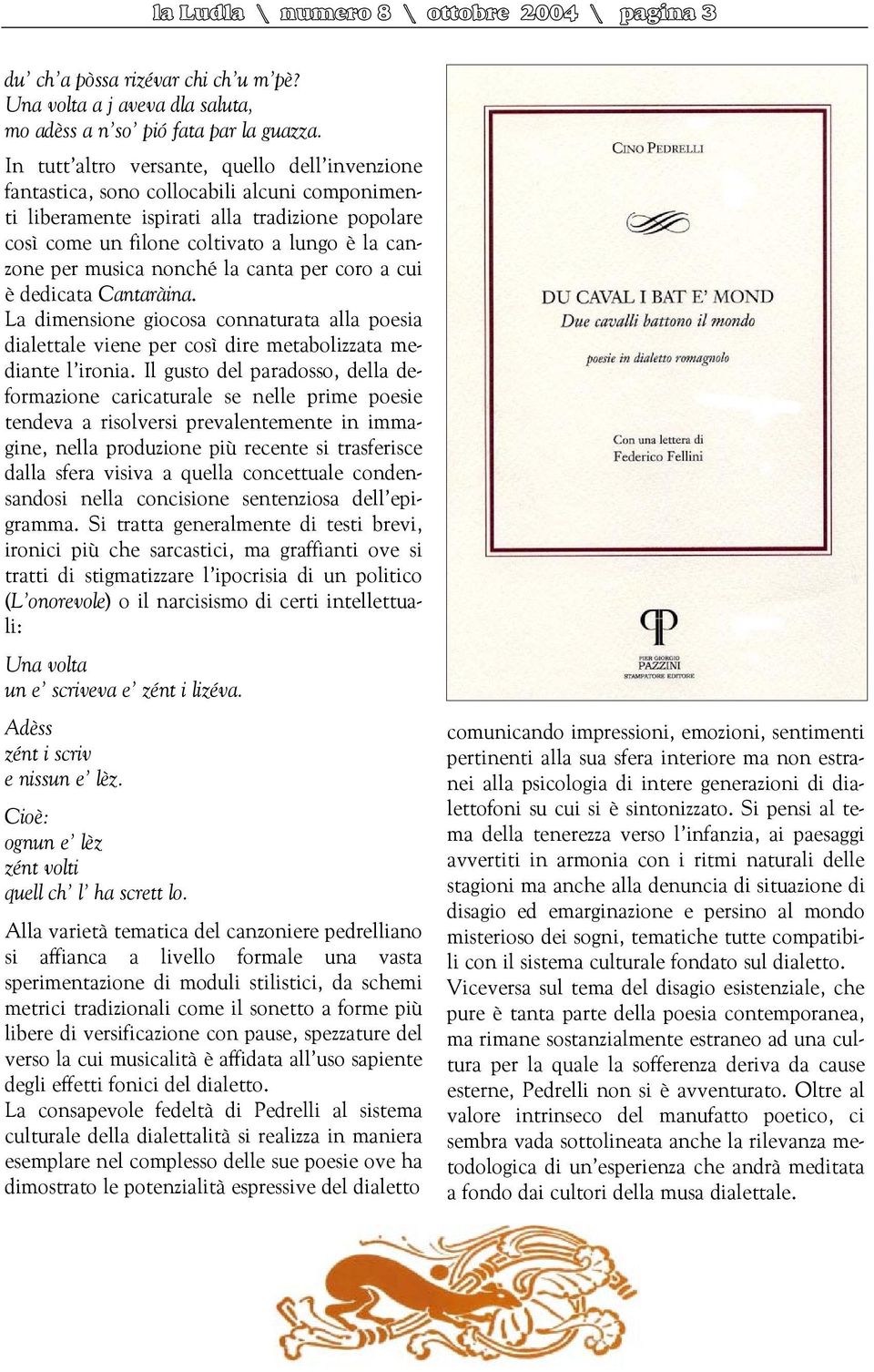 musica nonché la canta per coro a cui è dedicata Cantaràina. La dimensione giocosa connaturata alla poesia dialettale viene per così dire metabolizzata mediante l ironia.