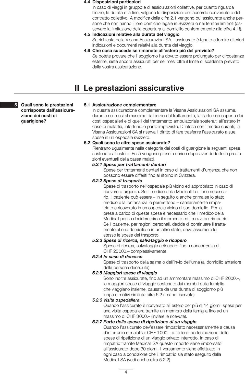 1 vengono qui assicurate anche persone che non hanno il loro domicilio legale in Svizzera o nei territori limitrofi (osser vare la limitazione della copertura al domicilio conformemente alla cifra 4.