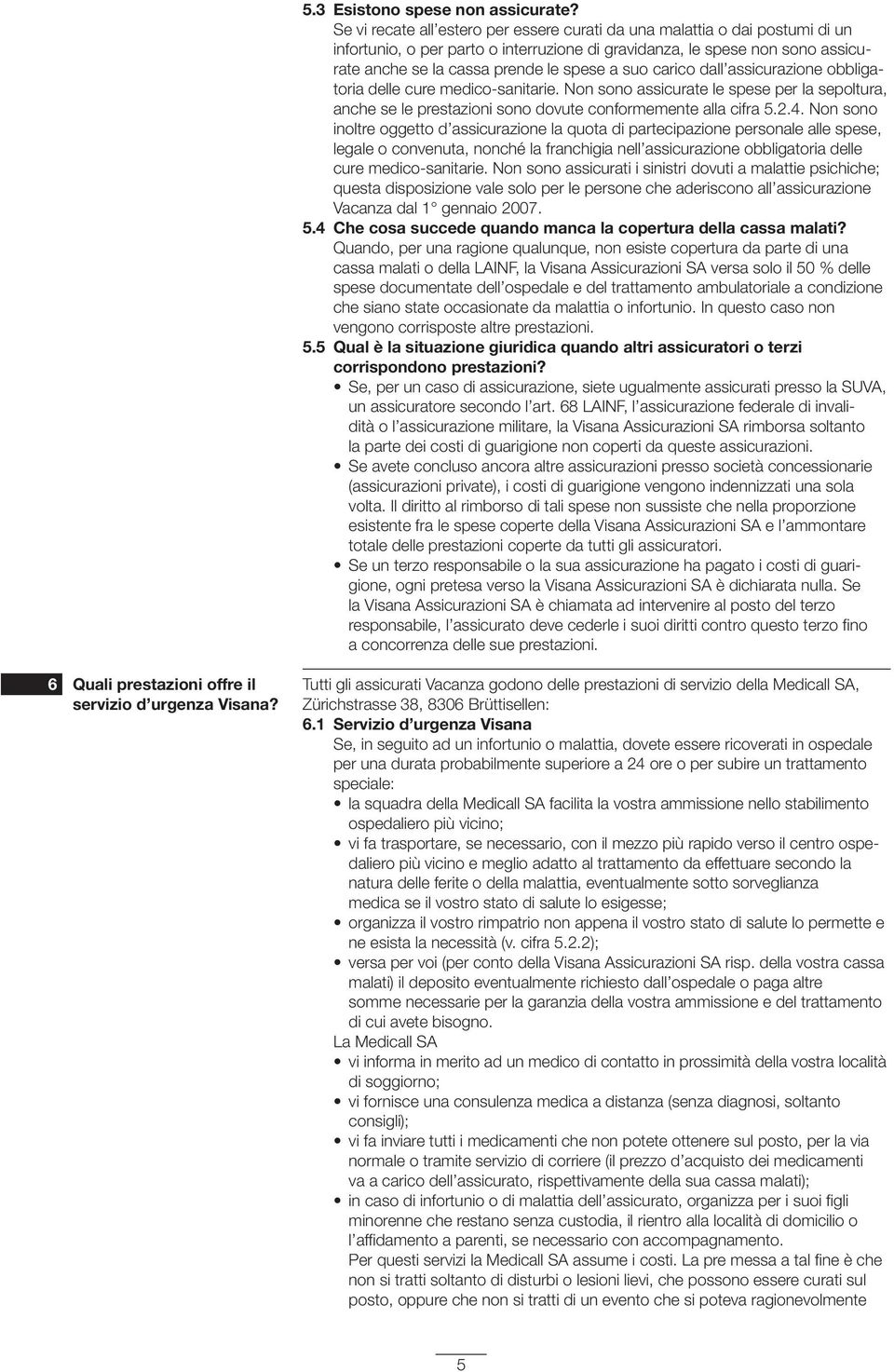 suo carico dall assicurazione obbligatoria delle cure medico-sanitarie. Non sono assicurate le spese per la sepoltura, anche se le prestazioni sono dovute conformemente alla cifra 5.2.4.