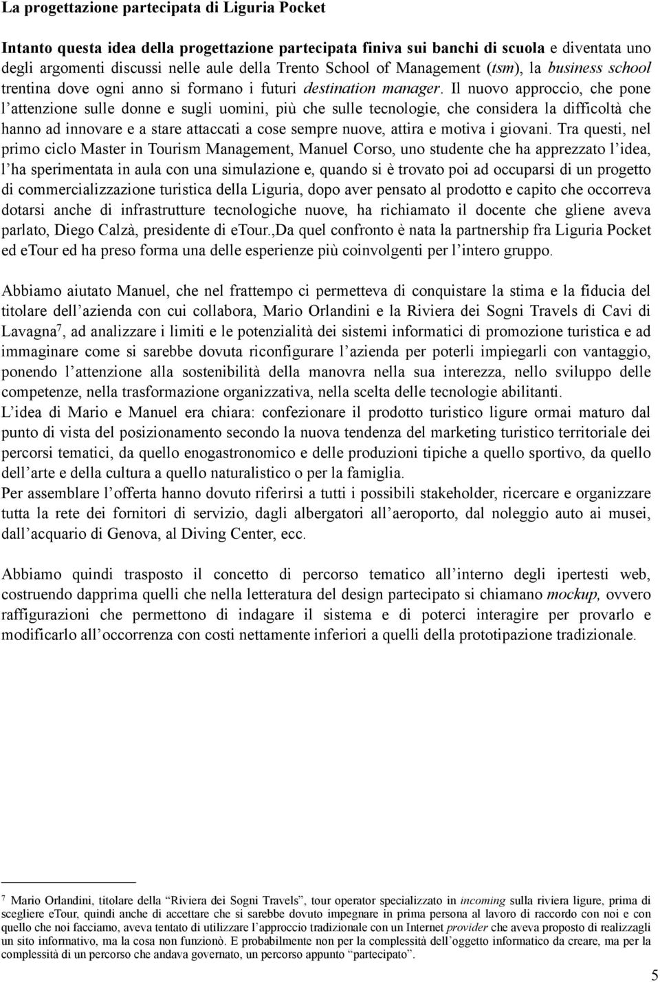 Il nuovo approccio, che pone l attenzione sulle donne e sugli uomini, più che sulle tecnologie, che considera la difficoltà che hanno ad innovare e a stare attaccati a cose sempre nuove, attira e