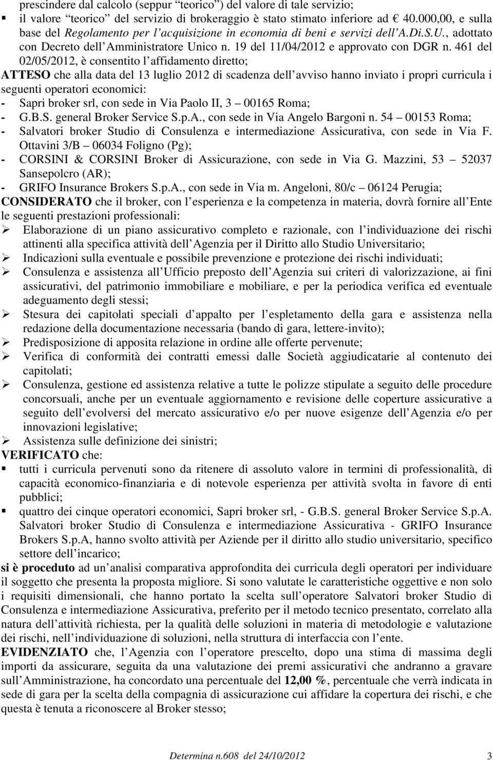 461 del 02/05/2012, è consentito l affidamento diretto; ATTESO che alla data del 13 luglio 2012 di scadenza dell avviso hanno inviato i propri curricula i seguenti operatori economici: - Sapri broker