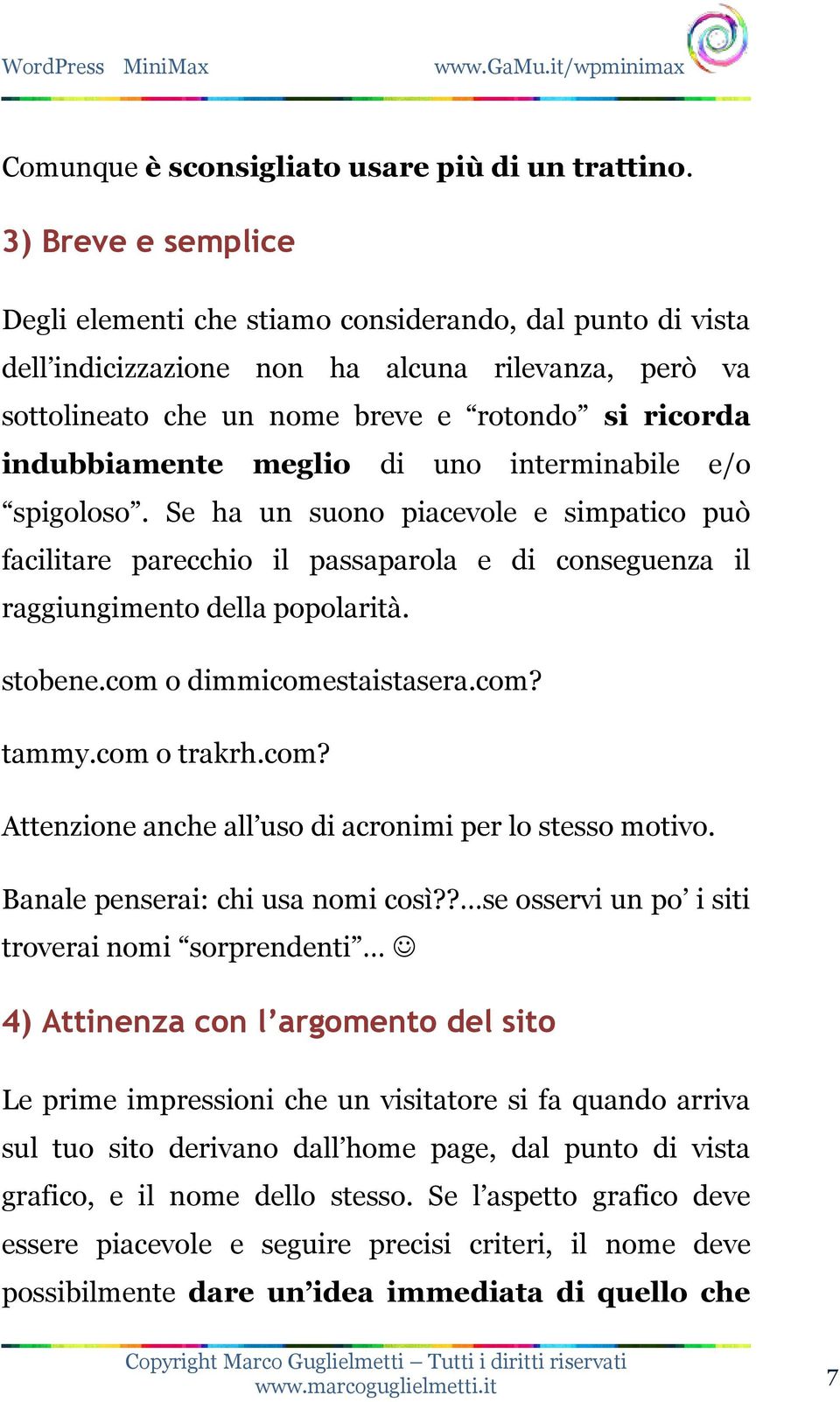 meglio di uno interminabile e/o spigoloso. Se ha un suono piacevole e simpatico può facilitare parecchio il passaparola e di conseguenza il raggiungimento della popolarità. stobene.