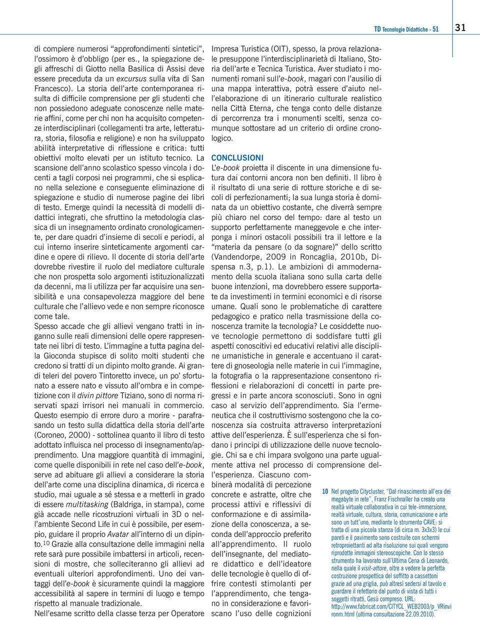 La storia dell arte contemporanea risulta di difficile comprensione per gli studenti che non possiedono adeguate conoscenze nelle materie affini, come per chi non ha acquisito competenze