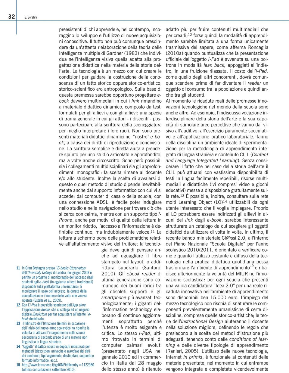 al., 2009). 12 Con l i-pad è possibile scaricare dall App store l applicazione ibooks che si collega ad un negozio digitale ibookstore per far acquistare all utente l ebook desiderato.