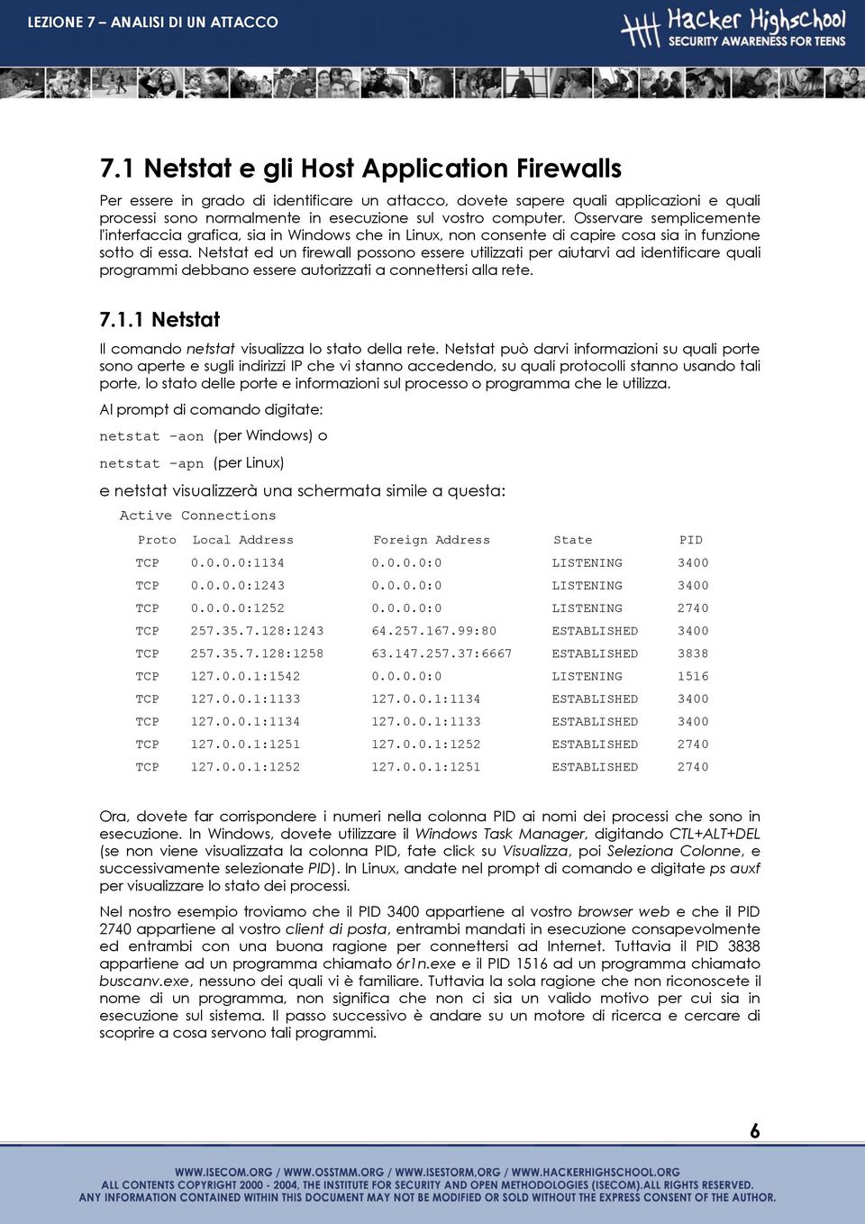 Netstat ed un firewall possono essere utilizzati per aiutarvi ad identificare quali programmi debbano essere autorizzati a connettersi alla rete. 7.1.