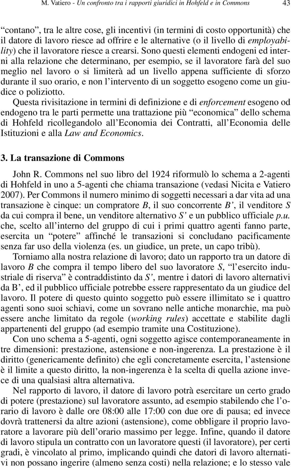 Sono questi elementi endogeni ed interni alla relazione che determinano, per esempio, se il lavoratore farà del suo meglio nel lavoro o si limiterà ad un livello appena sufficiente di sforzo durante