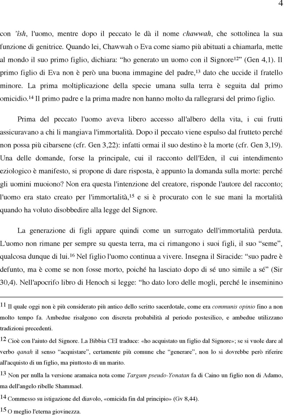 Il primo figlio di Eva non è però una buona immagine del padre, 13 dato che uccide il fratello minore. La prima moltiplicazione della specie umana sulla terra è seguita dal primo omicidio.