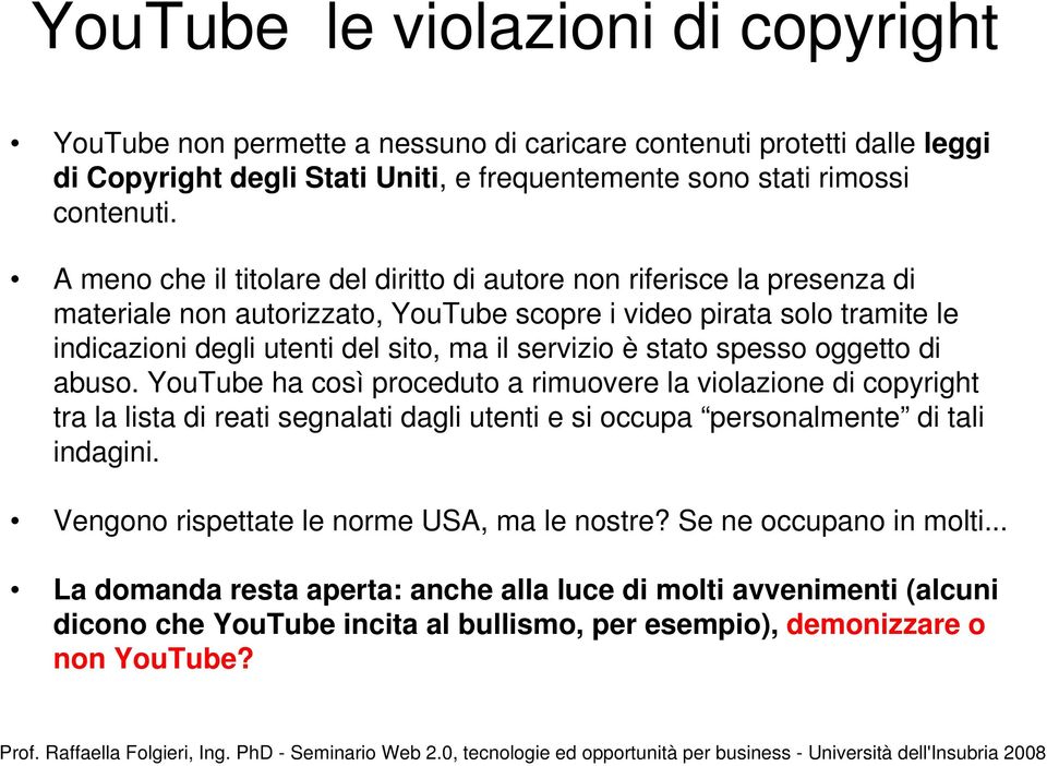 stato spesso oggetto di abuso. YouTube ha così proceduto a rimuovere la violazione di copyright tra la lista di reati segnalati dagli utenti e si occupa personalmente di tali indagini.