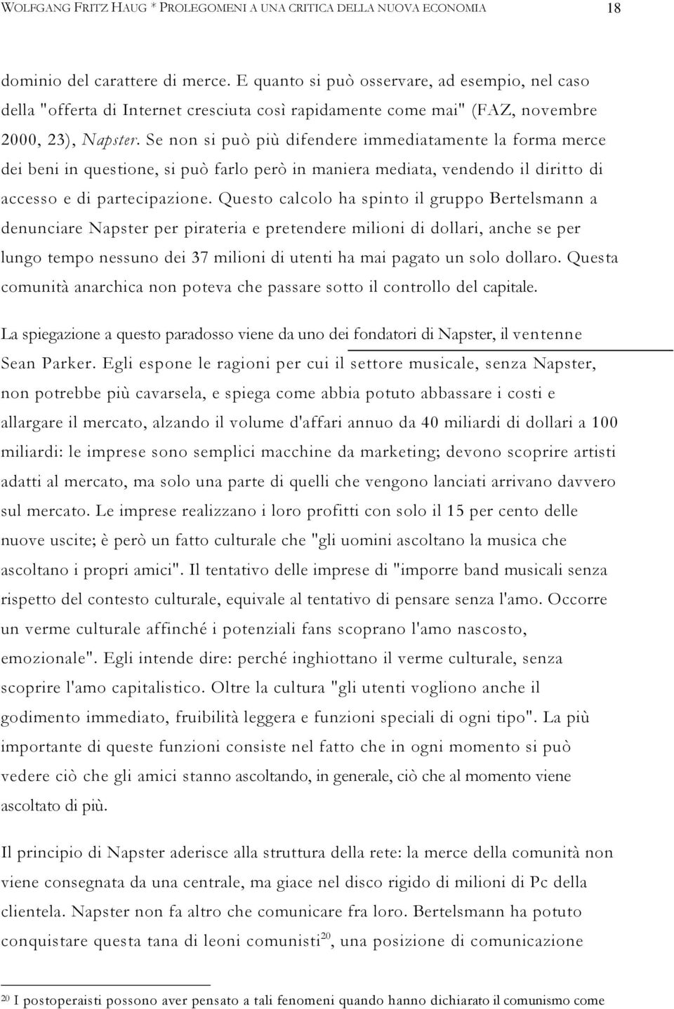 Se non si può più difendere immediatamente la forma merce dei beni in questione, si può farlo però in maniera mediata, vendendo il diritto di accesso e di partecipazione.