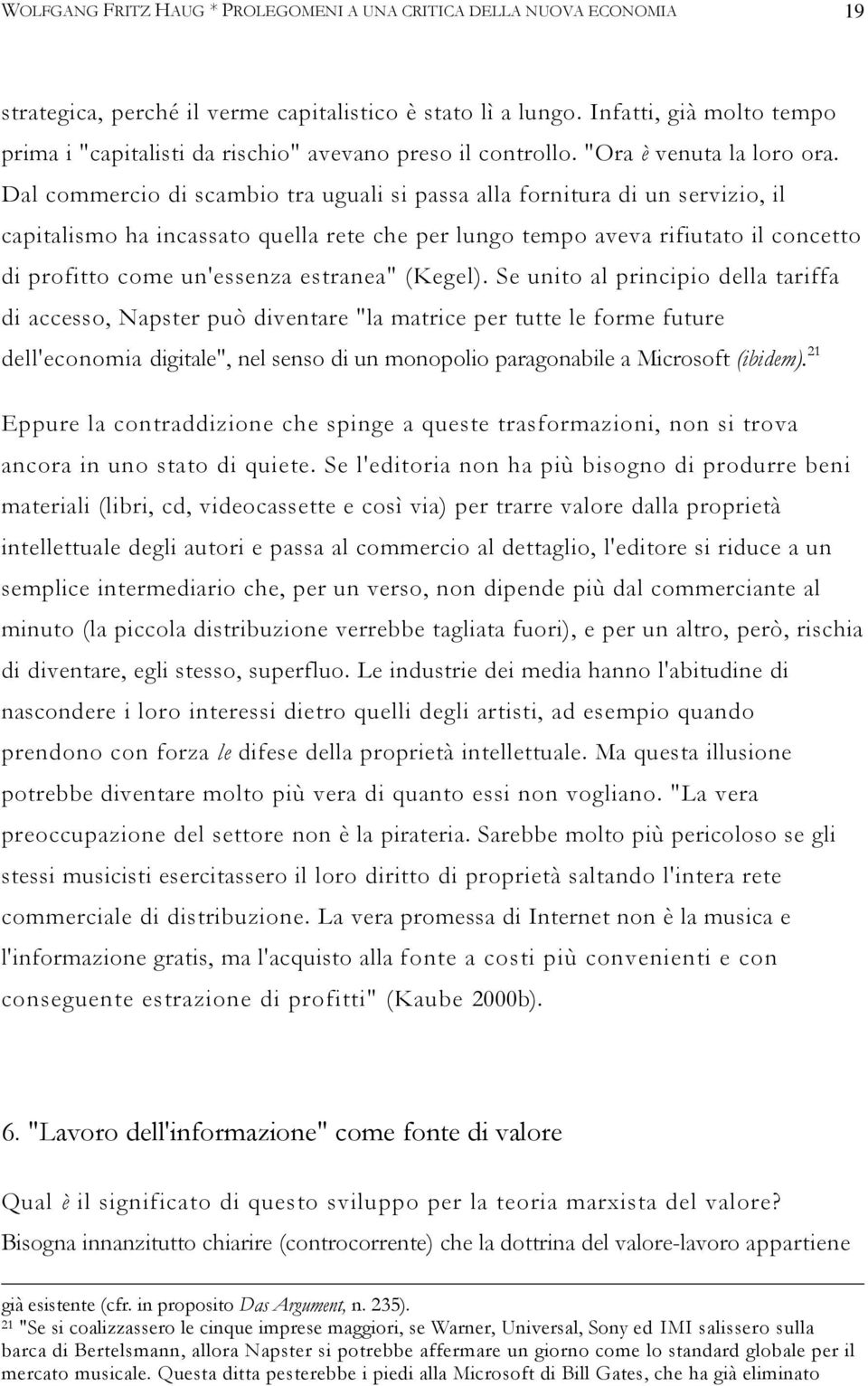 Dal commercio di scambio tra uguali si passa alla fornitura di un servizio, il capitalismo ha incassato quella rete che per lungo tempo aveva rifiutato il concetto di profitto come un'essenza