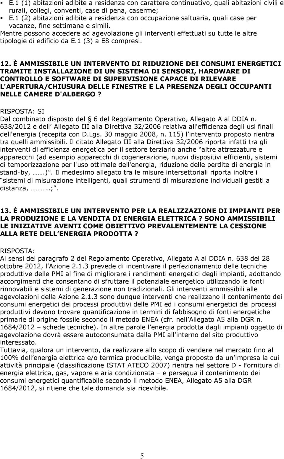 Mentre possono accedere ad agevolazione gli interventi effettuati su tutte le altre tipologie di edificio da E.1 (3) a E8 compresi. 12.