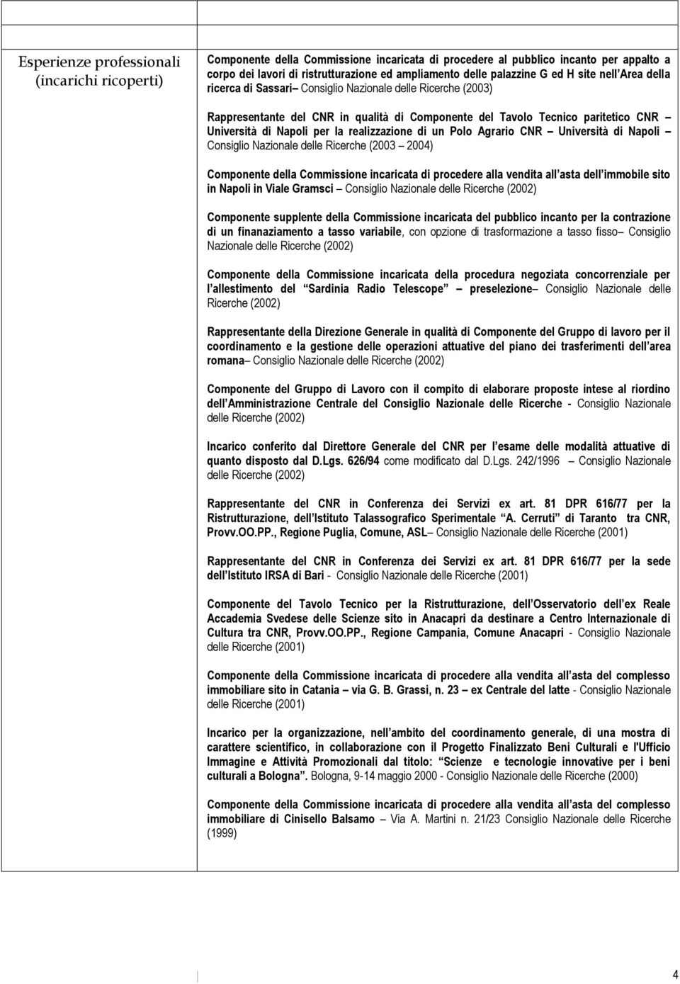Università di Napoli Consiglio Nazionale delle Ricerche (2003 2004) Componente della Commissione incaricata di procedere alla vendita all asta dell immobile sito in Napoli in Viale Gramsci Consiglio