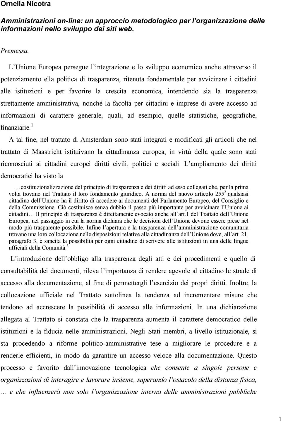 per favorire la crescita economica, intendendo sia la trasparenza strettamente amministrativa, nonché la facoltà per cittadini e imprese di avere accesso ad informazioni di carattere generale, quali,