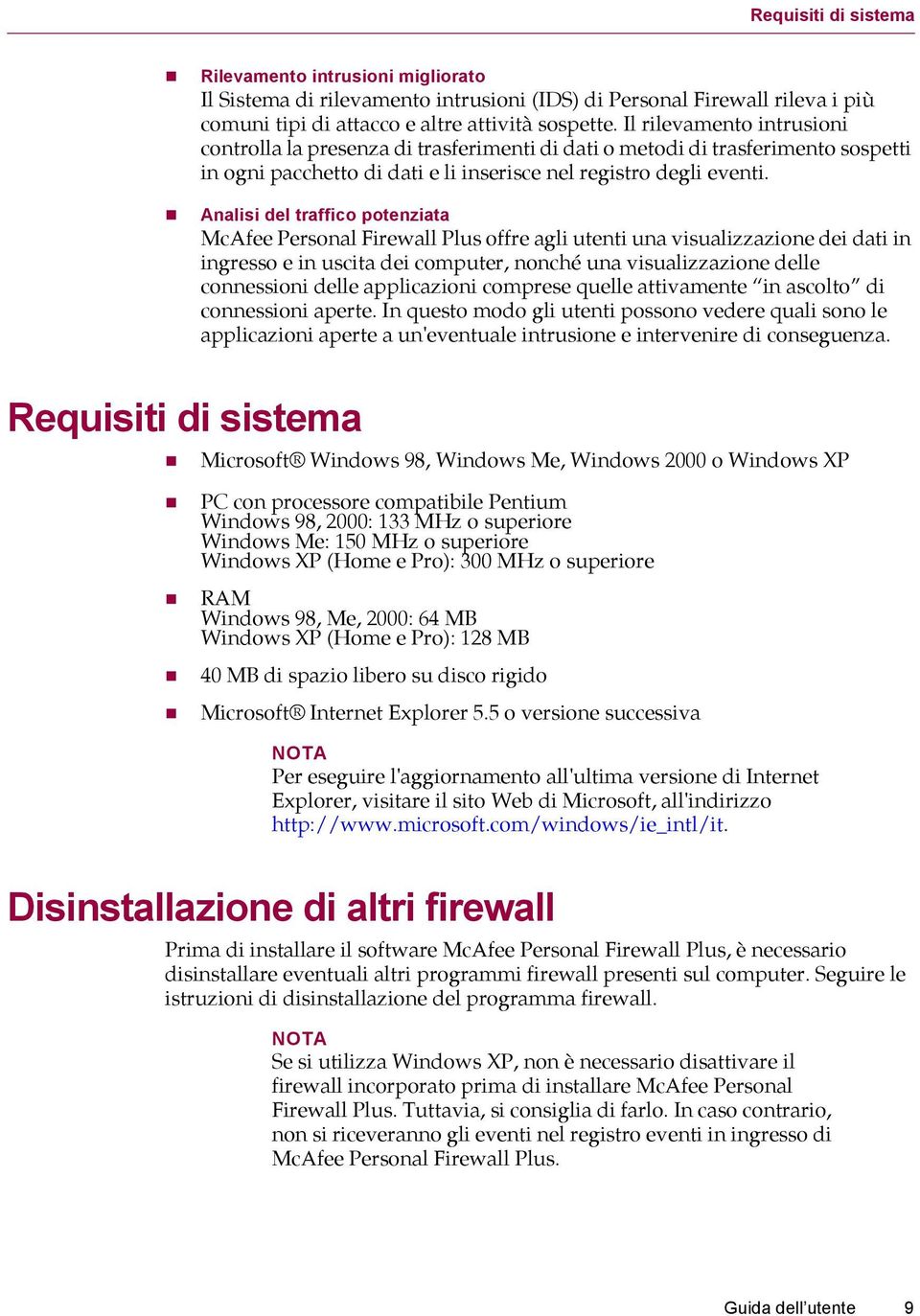 Analisi del traffico potenziata McAfee Personal Firewall Plus offre agli utenti una visualizzazione dei dati in ingresso e in uscita dei computer, nonché una visualizzazione delle connessioni delle