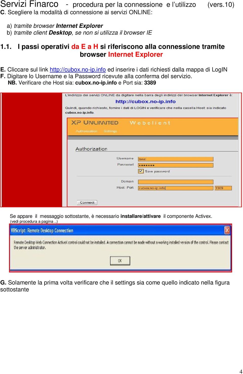 info ed inserire i dati richiesti dalla mappa di LogIN F. Digitare lo Username e la Password ricevute alla conferma del servizio. NB. Verificare che Host sia: cubox.no-ip.