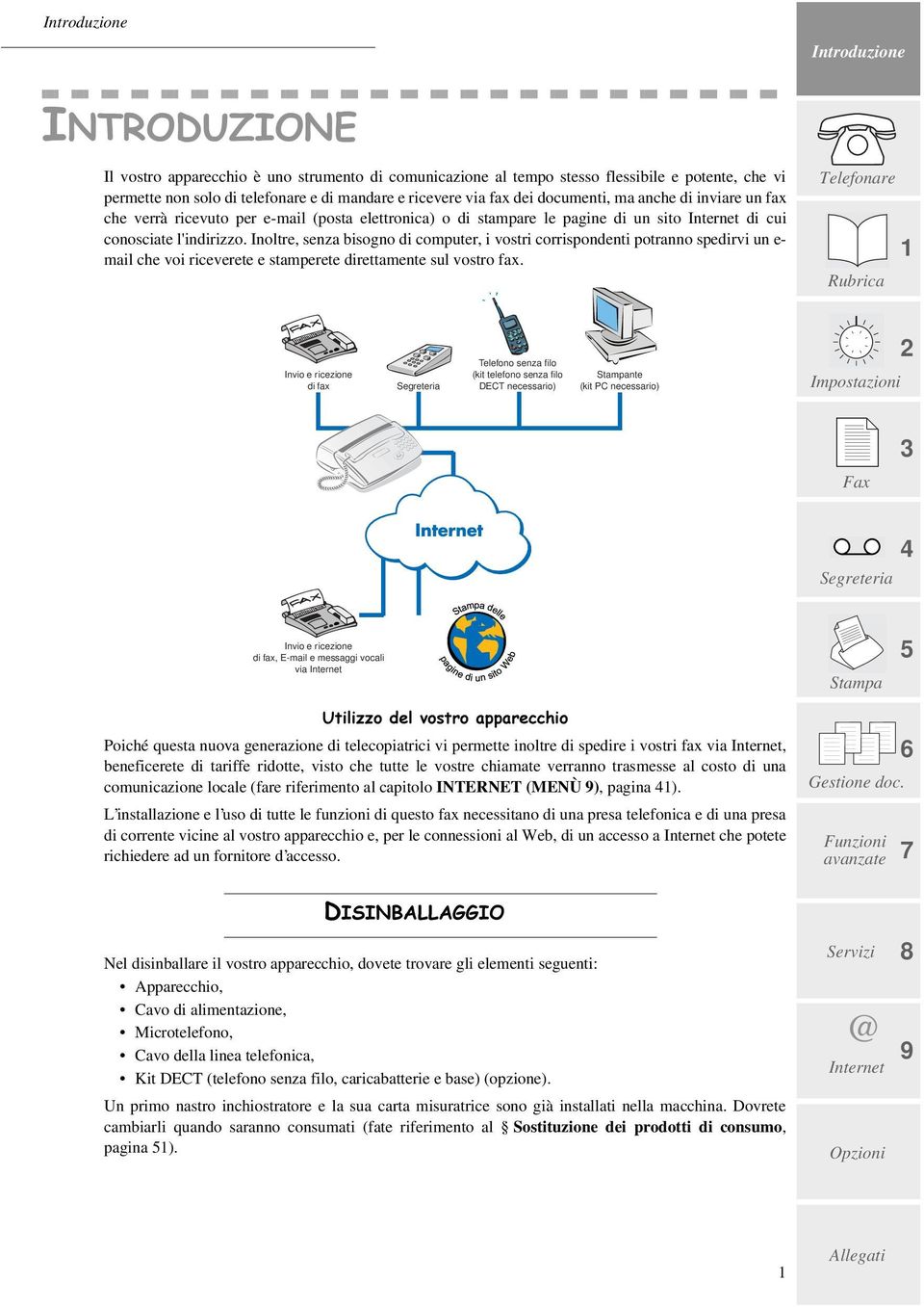 Inoltre, senza bisogno di computer, i vostri corrispondenti potranno spedirvi un e- mail che voi riceverete e stamperete direttamente sul vostro fax.