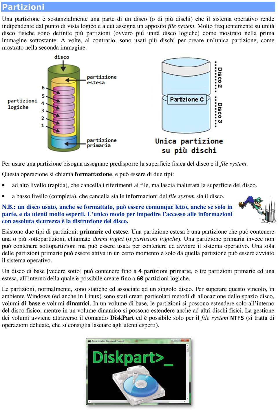 A volte, al contrario, sono usati più dischi per creare un unica partizione, come mostrato nella seconda immagine: Per usare una partizione bisogna assegnare predisporre la superficie fisica del