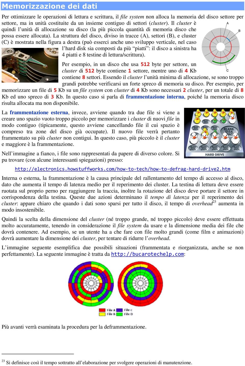 La struttura del disco, diviso in tracce (A), settori (B), e cluster (C) è mostrata nella figura a destra (può esserci anche uno sviluppo verticale, nel caso l hard disk sia composti da più piatti :