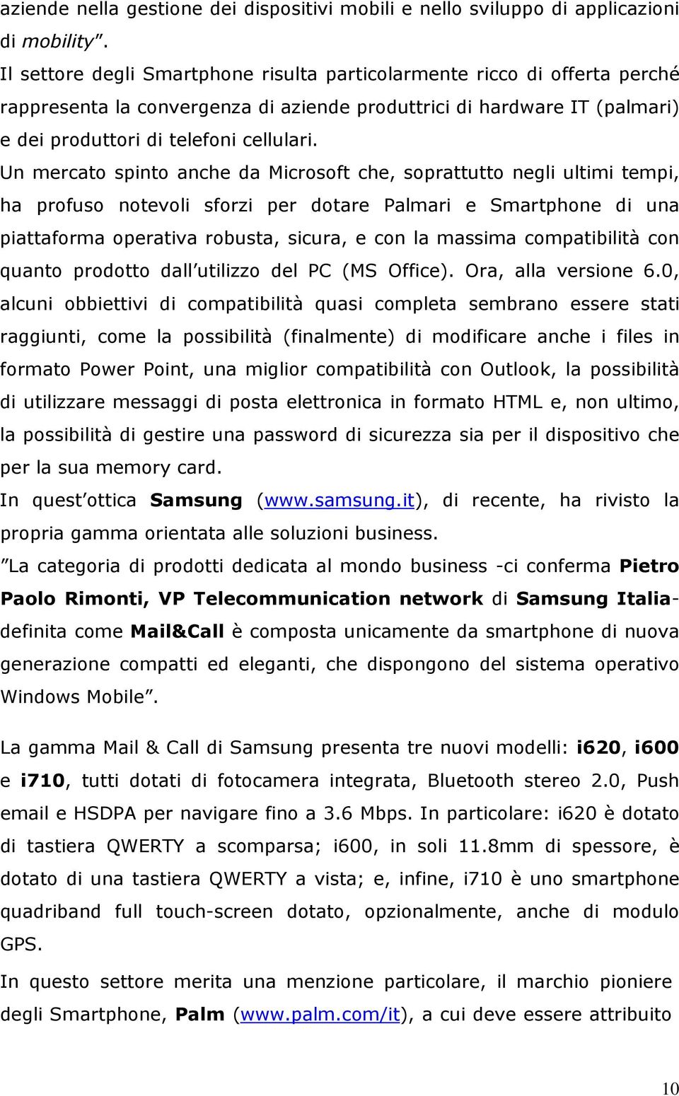 Un mercato spinto anche da Microsoft che, soprattutto negli ultimi tempi, ha profuso notevoli sforzi per dotare Palmari e Smartphone di una piattaforma operativa robusta, sicura, e con la massima