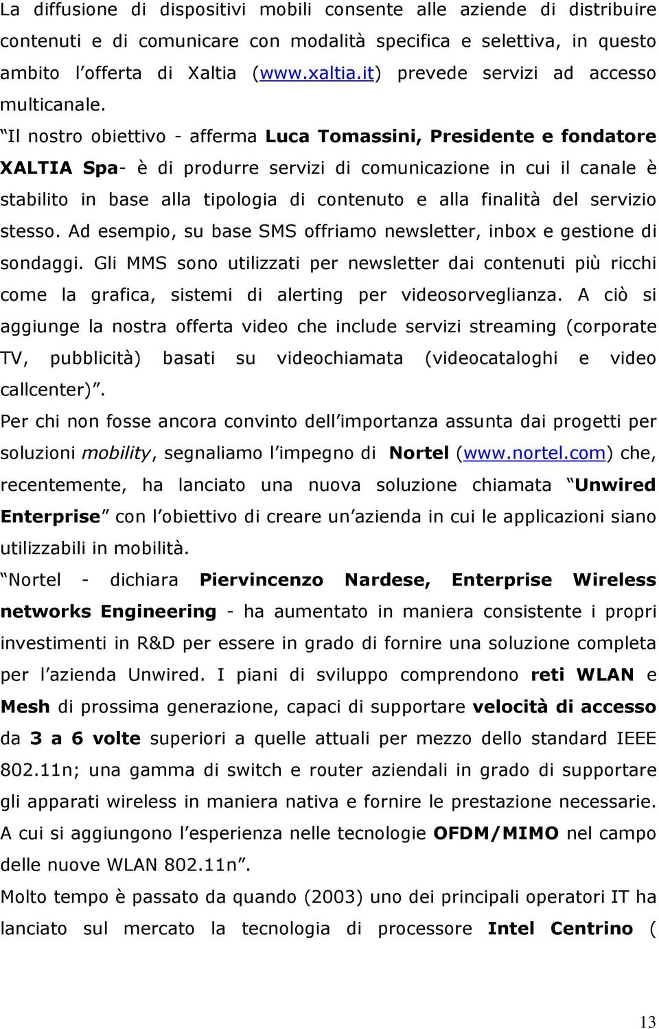 Il nostro obiettivo - afferma Luca Tomassini, Presidente e fondatore XALTIA Spa- è di produrre servizi di comunicazione in cui il canale è stabilito in base alla tipologia di contenuto e alla