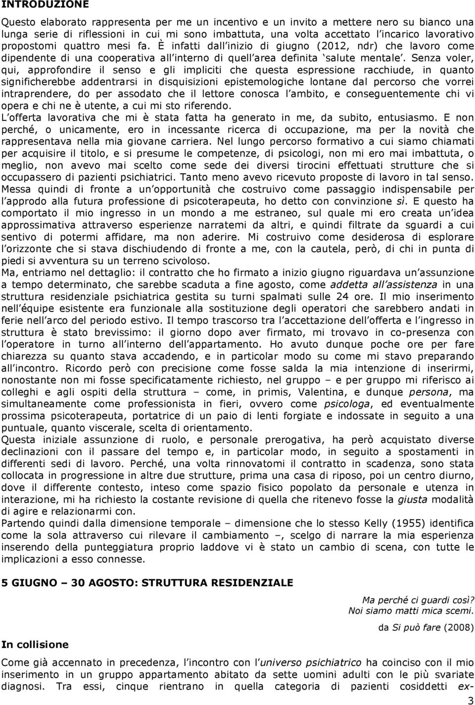 Senza voler, qui, approfondire il senso e gli impliciti che questa espressione racchiude, in quanto significherebbe addentrarsi in disquisizioni epistemologiche lontane dal percorso che vorrei