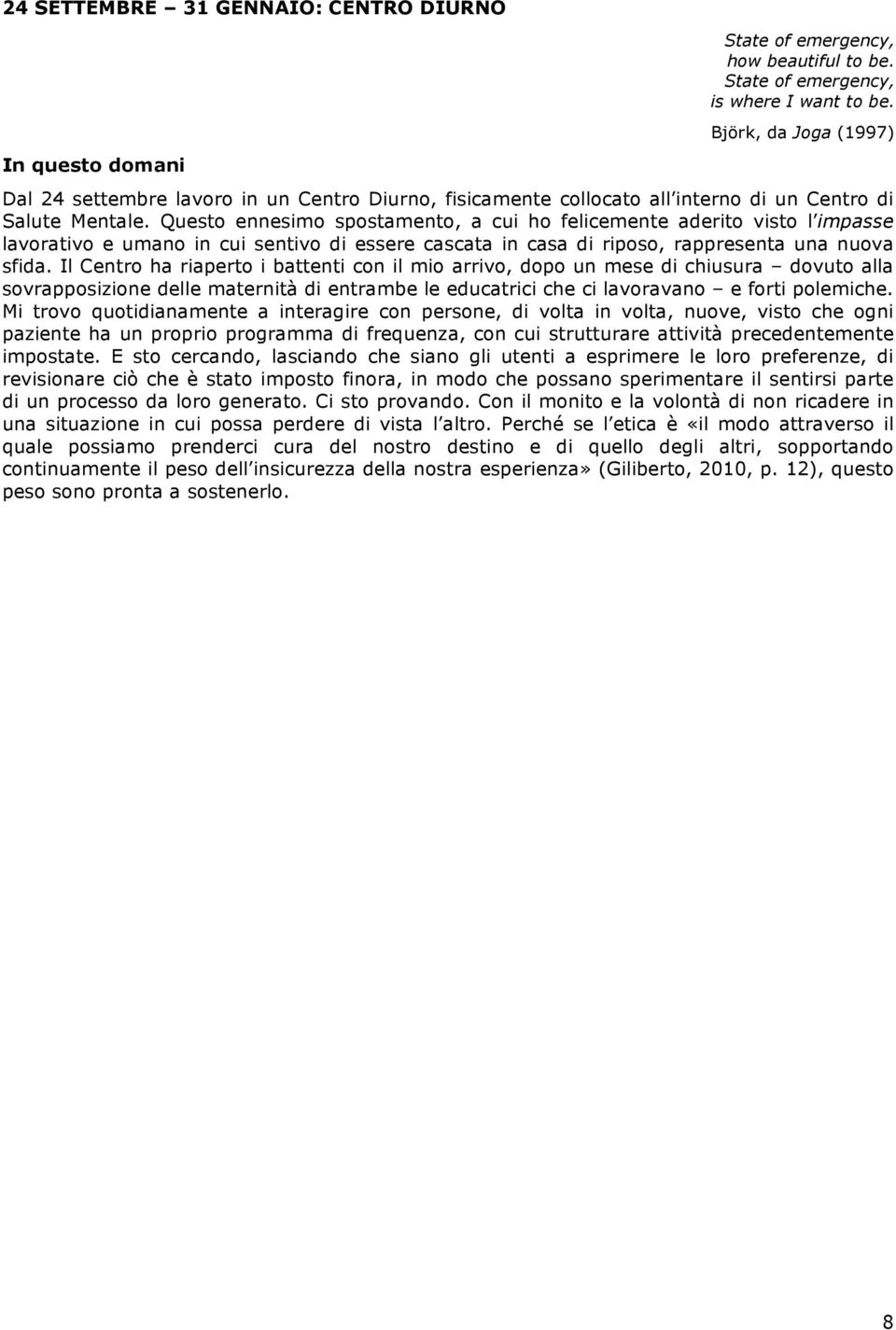 Questo ennesimo spostamento, a cui ho felicemente aderito visto l impasse lavorativo e umano in cui sentivo di essere cascata in casa di riposo, rappresenta una nuova sfida.