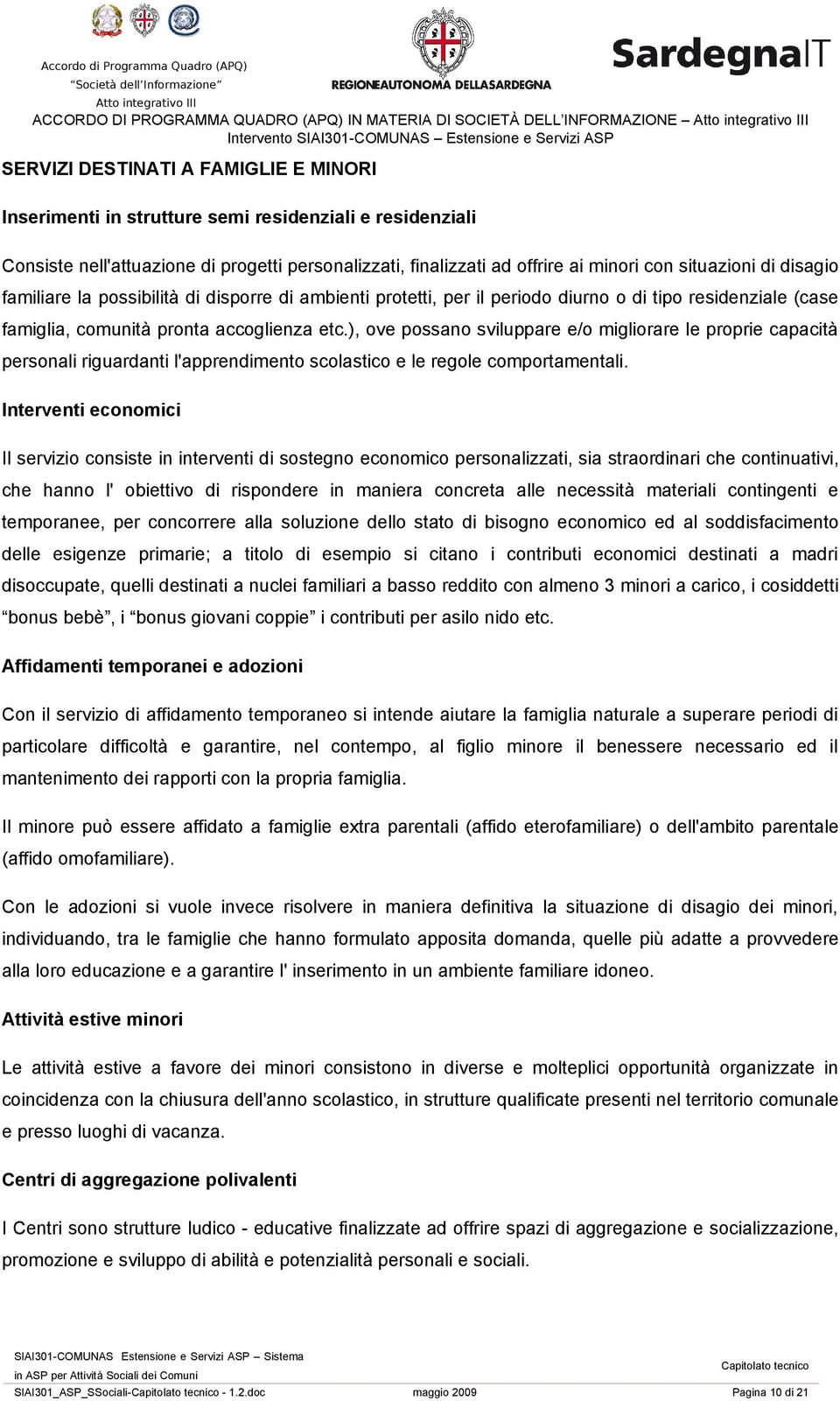 famiglia, comunità pronta accoglienza etc.), ove possano sviluppare e/o migliorare le proprie capacità personali riguardanti l'apprendimento scolastico e le regole comportamentali.