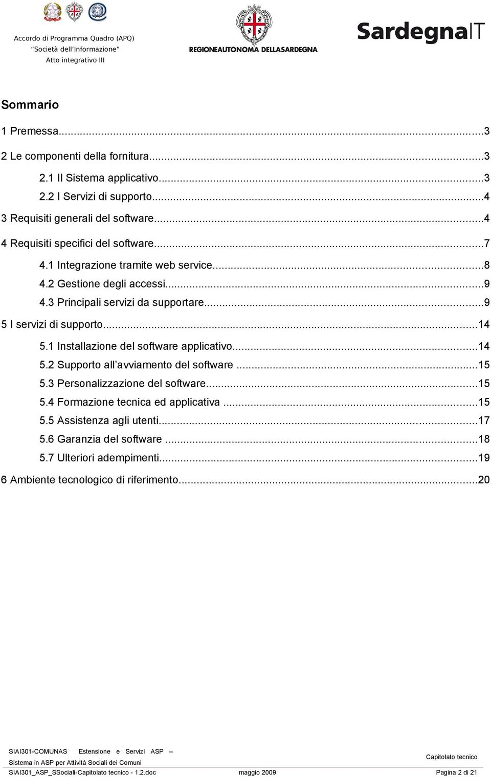 1 Installazione del software applicativo...14 5.2 Supporto all avviamento del software...15 5.3 Personalizzazione del software...15 5.4 Formazione tecnica ed applicativa...15 5.5 Assistenza agli utenti.