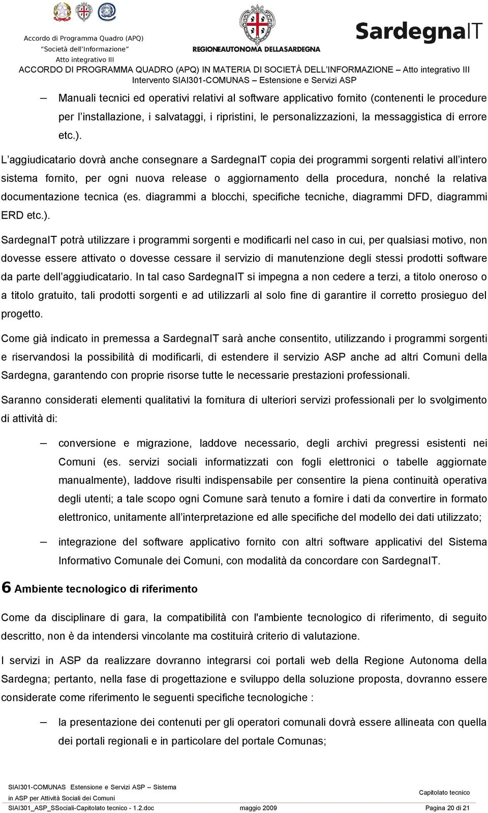 L aggiudicatario dovrà anche consegnare a SardegnaIT copia dei programmi sorgenti relativi all intero sistema fornito, per ogni nuova release o aggiornamento della procedura, nonché la relativa