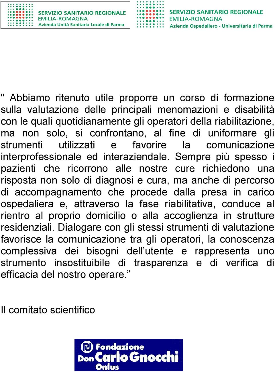 Sempre più spesso i pazienti che ricorrono alle nostre cure richiedono una risposta non solo di diagnosi e cura, ma anche di percorso di accompagnamento che procede dalla presa in carico ospedaliera