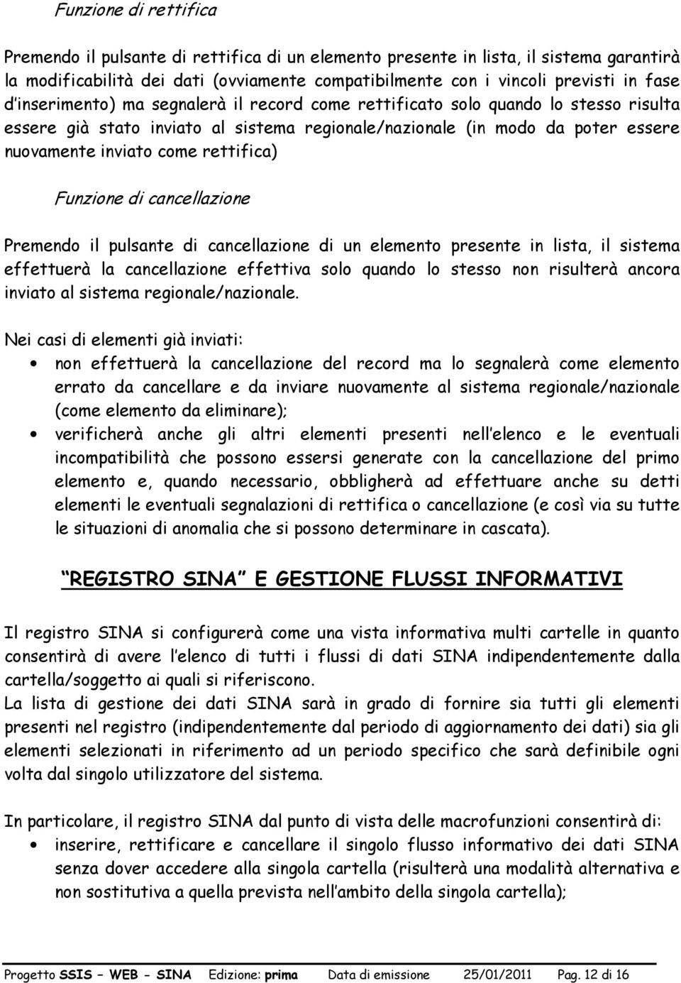 Funzione di cancellazione Premendo il pulsante di cancellazione di un elemento presente in lista, il sistema effettuerà la cancellazione effettiva solo quando lo stesso non risulterà ancora inviato