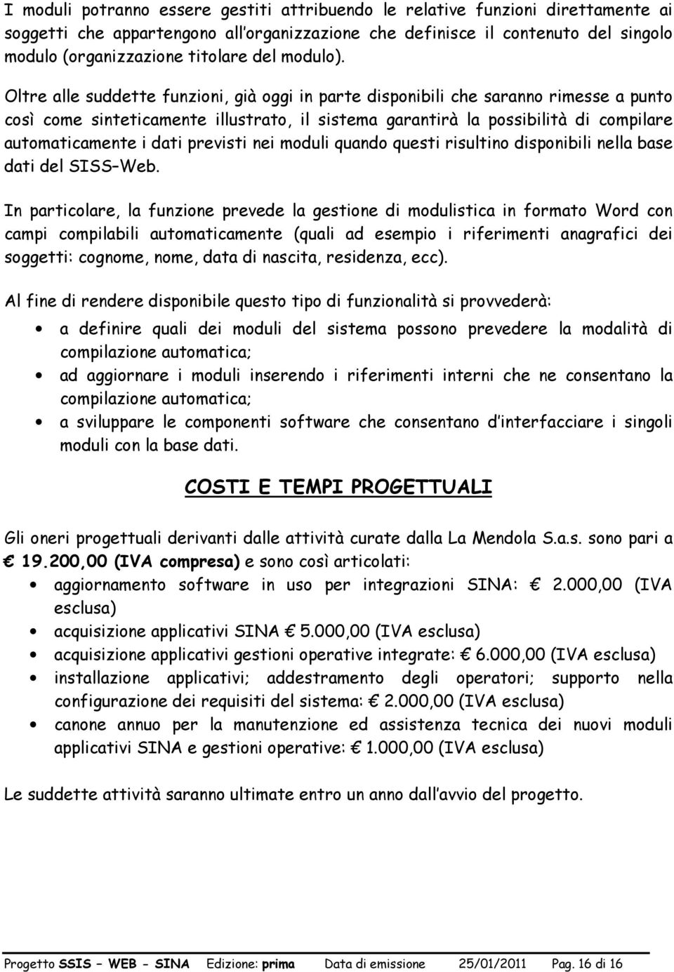 Oltre alle suddette funzioni, già oggi in parte disponibili che saranno rimesse a punto così come sinteticamente illustrato, il sistema garantirà la possibilità di compilare automaticamente i dati