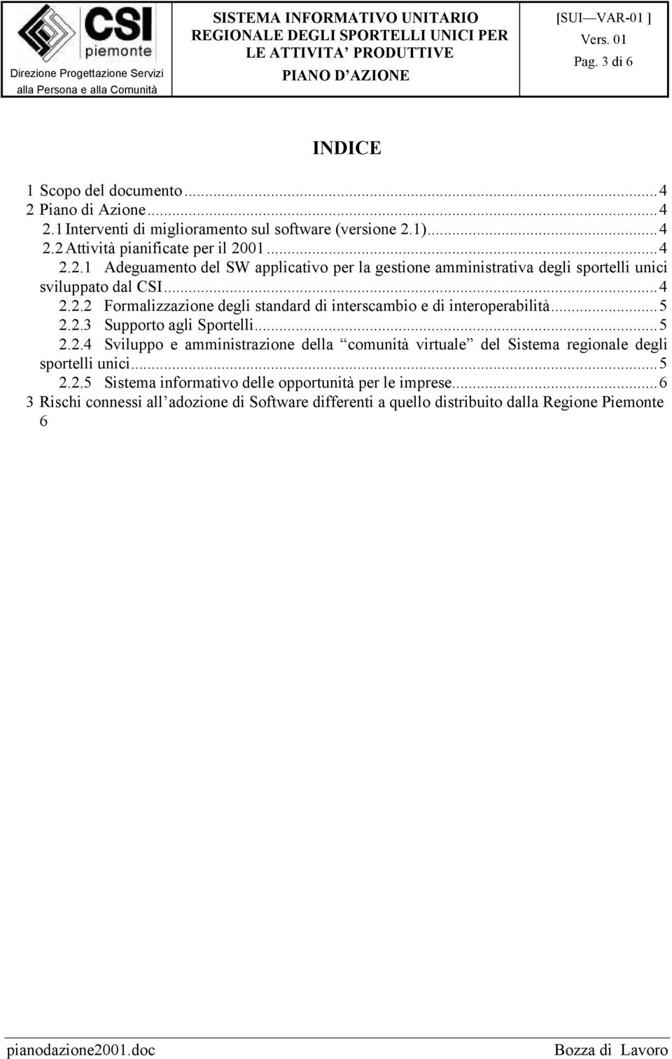 ..5 2.2.3 Supporto agli Sportelli...5 2.2.4 Sviluppo e amministrazione della comunità virtuale del Sistema regionale degli sportelli unici...5 2.2.5 Sistema informativo delle opportunità per le imprese.