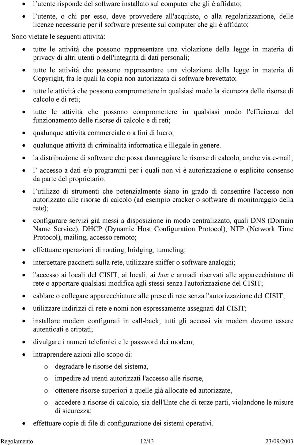 dell'integrità di dati personali; tutte le attività che possono rappresentare una violazione della legge in materia di Copyright, fra le quali la copia non autorizzata di software brevettato; tutte