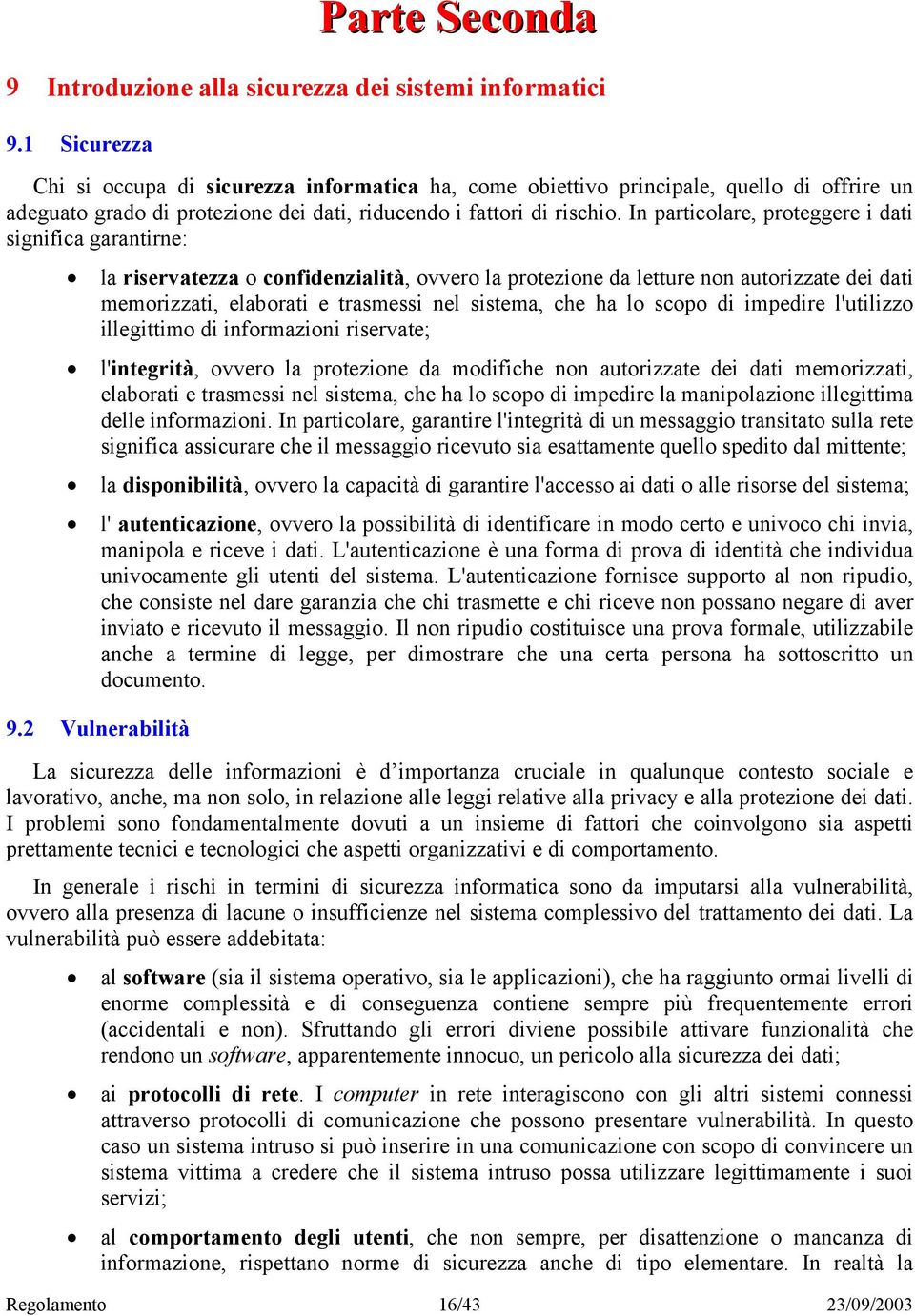 In particolare, proteggere i dati significa garantirne: la riservatezza o confidenzialità, ovvero la protezione da letture non autorizzate dei dati memorizzati, elaborati e trasmessi nel sistema, che