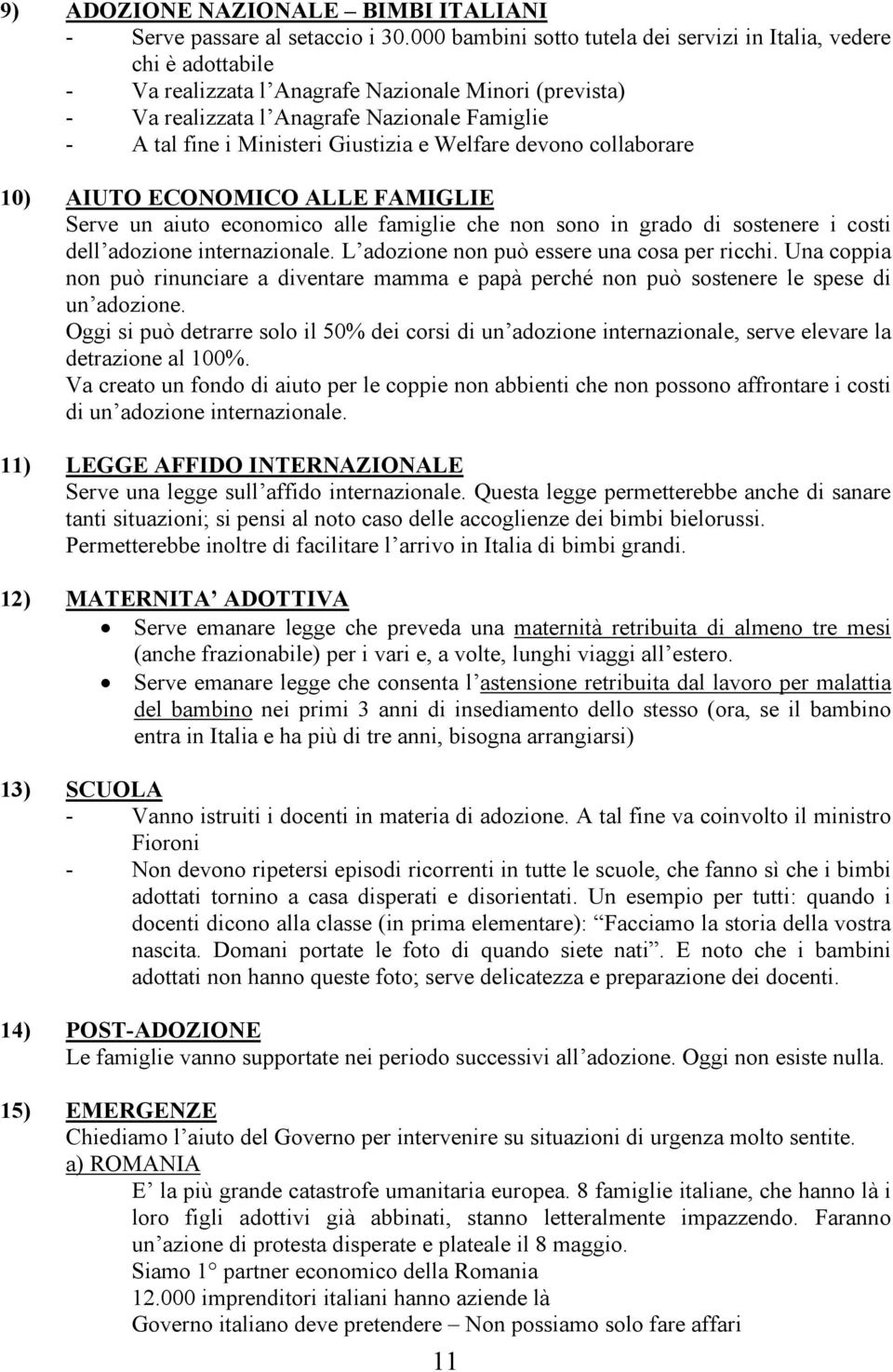 Giustizia e Welfare devono collaborare 10) AIUTO ECONOMICO ALLE FAMIGLIE Serve un aiuto economico alle famiglie che non sono in grado di sostenere i costi dell adozione internazionale.