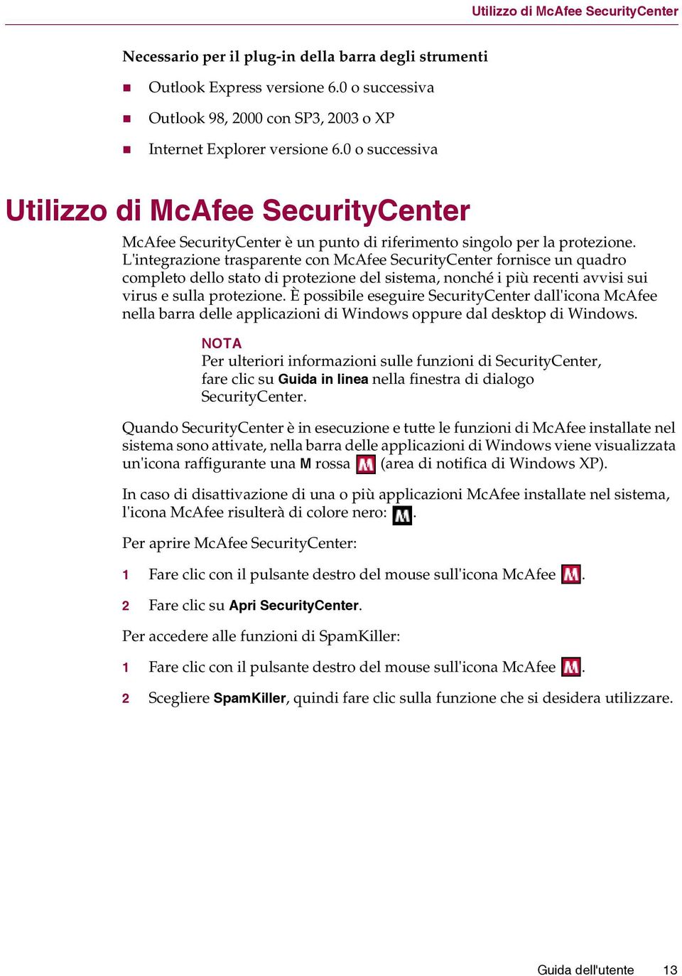 L'integrazione trasparente con McAfee SecurityCenter fornisce un quadro completo dello stato di protezione del sistema, nonché i più recenti avvisi sui virus e sulla protezione.