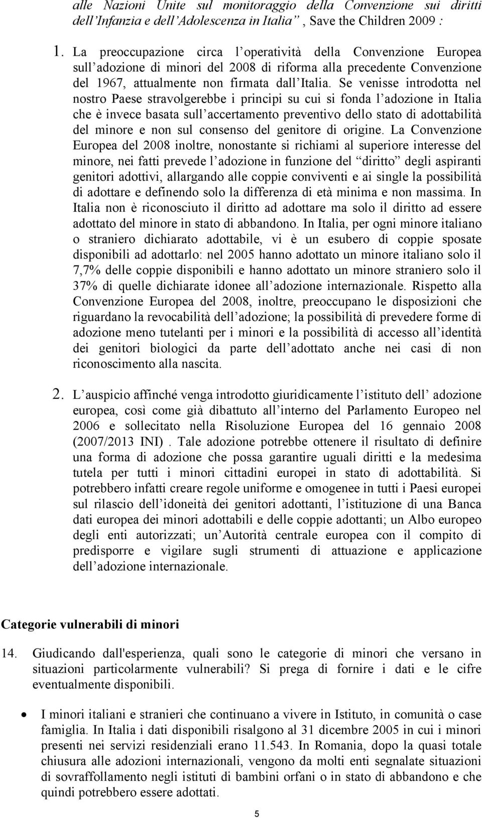 Se venisse introdotta nel nostro Paese stravolgerebbe i principi su cui si fonda l adozione in Italia che è invece basata sull accertamento preventivo dello stato di adottabilità del minore e non sul