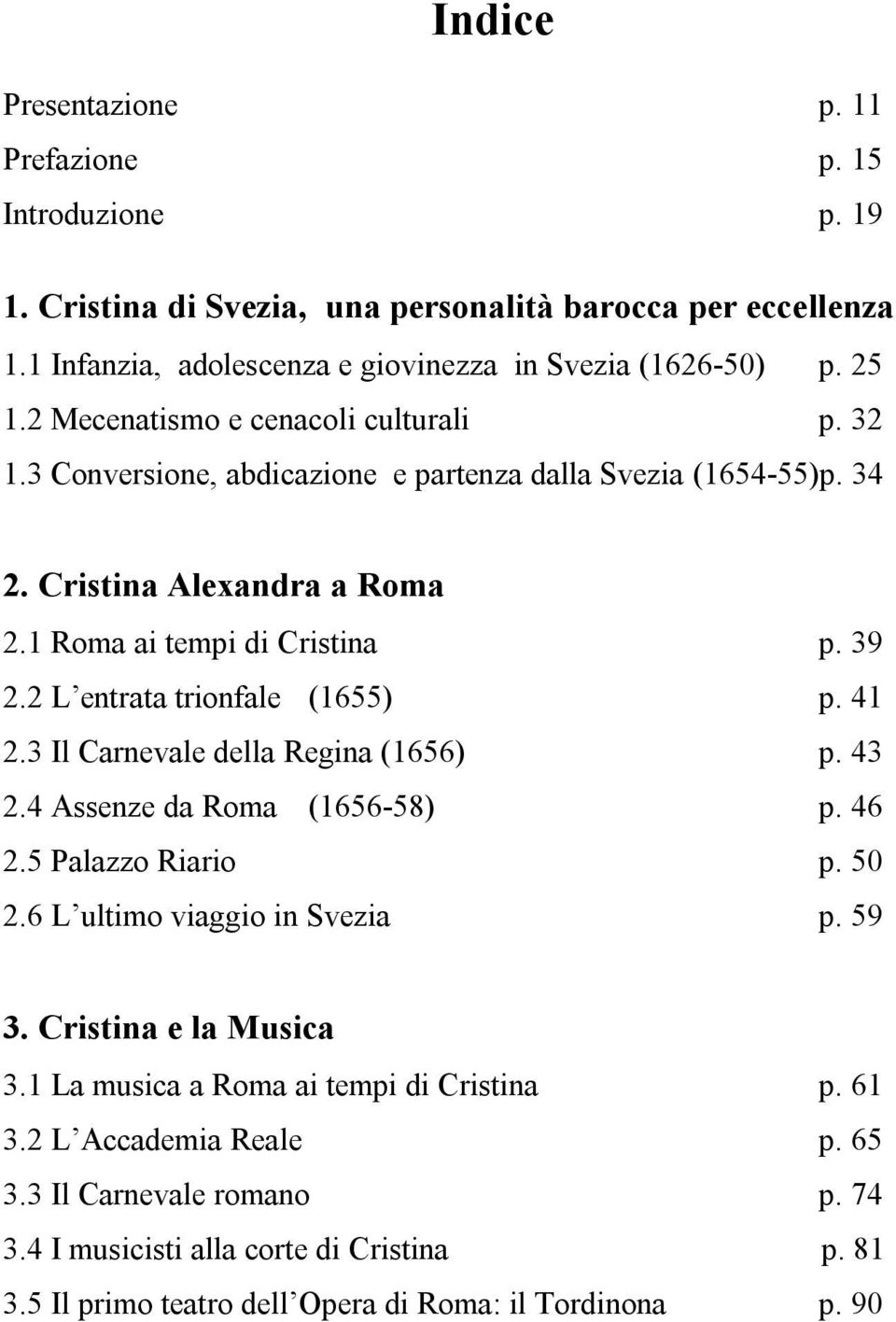 2 L entrata trionfale (1655) p. 41 2.3 Il Carnevale della Regina (1656) p. 43 2.4 Assenze da Roma (1656-58) p. 46 2.5 Palazzo Riario p. 50 2.6 L ultimo viaggio in Svezia p. 59 3.