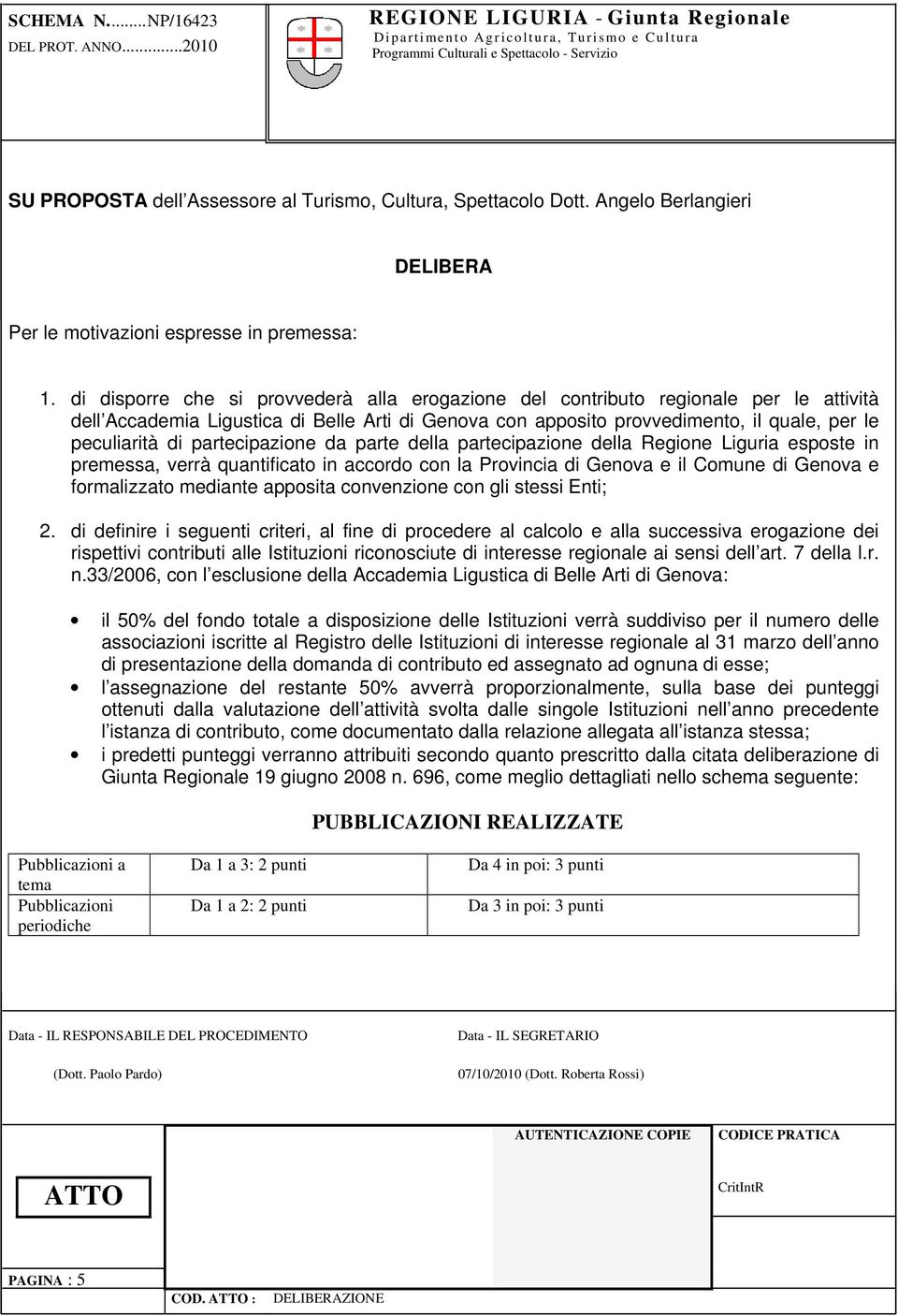 partecipazione da parte della partecipazione della Regione Liguria esposte in premessa, verrà quantificato in accordo con la Provincia di Genova e il Comune di Genova e formalizzato mediante apposita