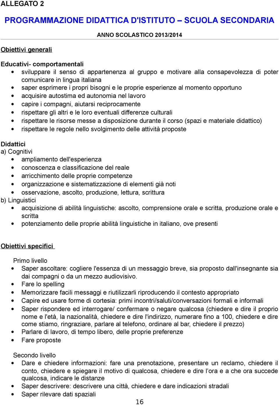 aiutarsi reciprocamente rispettare gli altri e le loro eventuali differenze culturali rispettare le risorse messe a disposizione durante il corso (spazi e materiale didattico) rispettare le regole