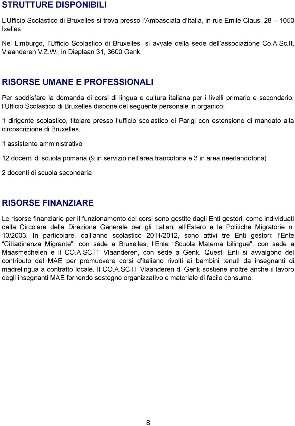 RISORSE UMANE E PROFESSIONALI Per soddisfare la domanda di corsi di lingua e cultura italiana per i livelli primario e secondario, l Ufficio Scolastico di Bruxelles dispone del seguente personale in