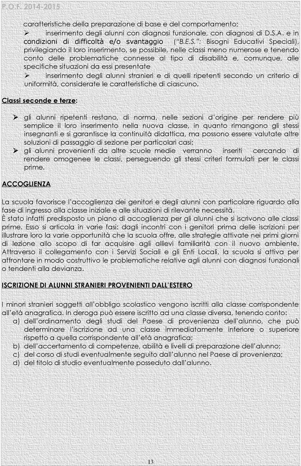 : Bisogni Educativi Speciali), privilegiando il loro inserimento, se possibile, nelle classi meno numerose e tenendo conto delle problematiche connesse al tipo di disabilità e, comunque, alle