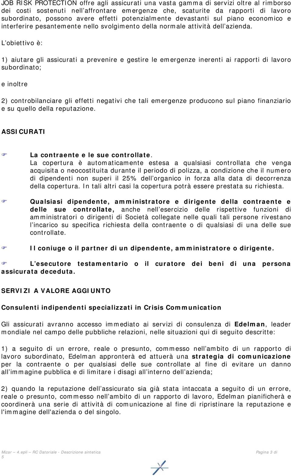 L obiettivo è: 1) aiutare gli assicurati a prevenire e gestire le emergenze inerenti ai rapporti di lavoro subordinato; e inoltre 2) controbilanciare gli effetti negativi che tali emergenze producono