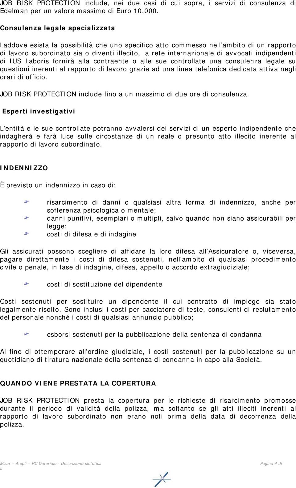 avvocati indipendenti di IUS Laboris fornirà alla contraente o alle sue controllate una consulenza legale su questioni inerenti al rapporto di lavoro grazie ad una linea telefonica dedicata attiva